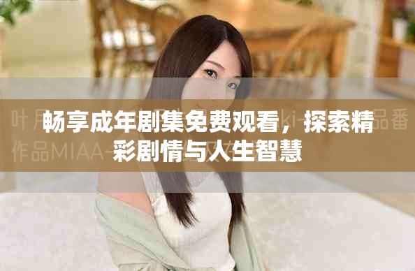 畅享成年剧集免费观看，探索精彩剧情与人生智慧