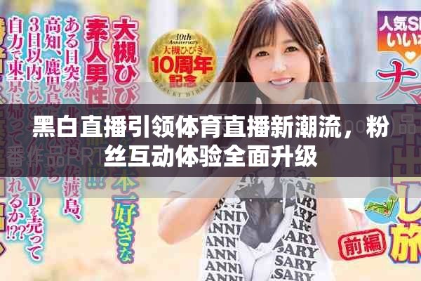 黑白直播引领体育直播新潮流，粉丝互动体验全面升级