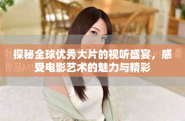 探秘全球优秀大片的视听盛宴，感受电影艺术的魅力与精彩