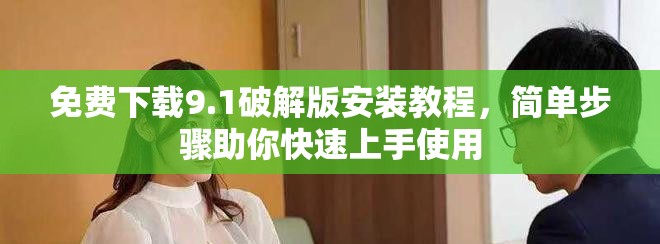 免费下载9.1破解版安装教程，简单步骤助你快速上手使用
