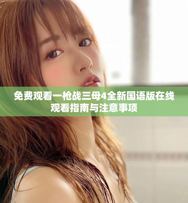 免费观看一枪战三母4全新国语版在线观看指南与注意事项