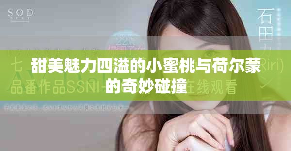 甜美魅力四溢的小蜜桃与荷尔蒙的奇妙碰撞