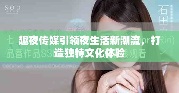 趣夜传媒引领夜生活新潮流，打造独特文化体验