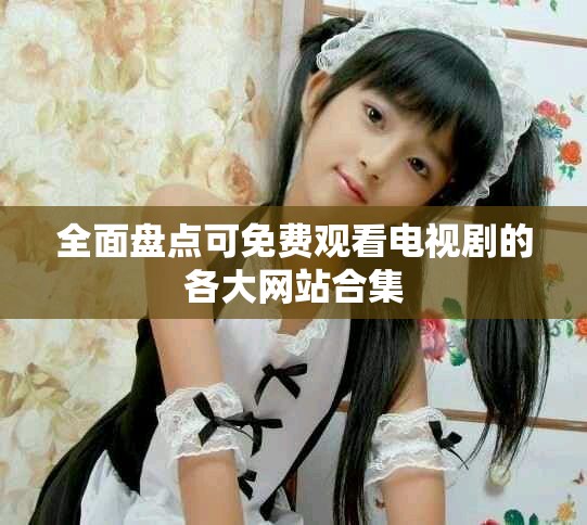 全面盘点可免费观看电视剧的各大网站合集