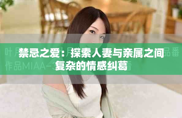 禁忌之爱：探索人妻与亲属之间复杂的情感纠葛