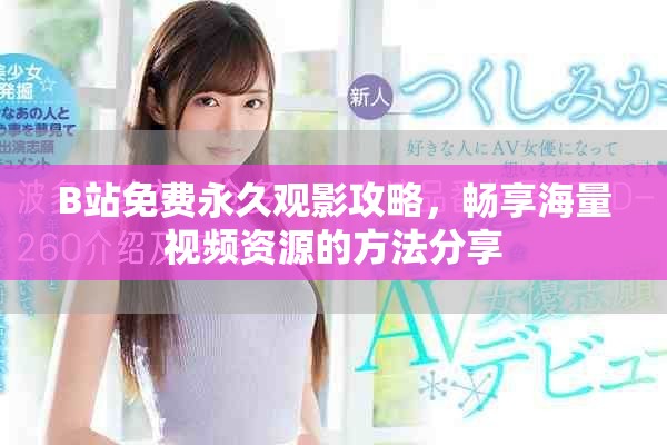 B站免费永久观影攻略，畅享海量视频资源的方法分享