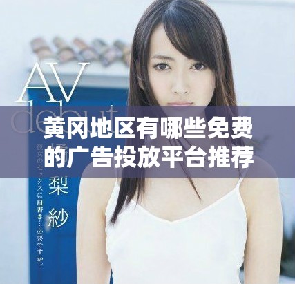 黄冈地区有哪些免费的广告投放平台推荐分享