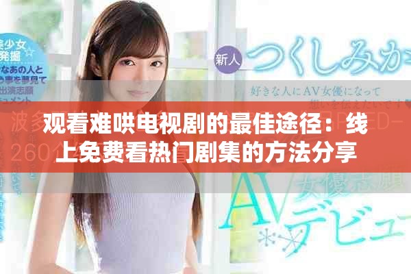 观看难哄电视剧的最佳途径：线上免费看热门剧集的方法分享