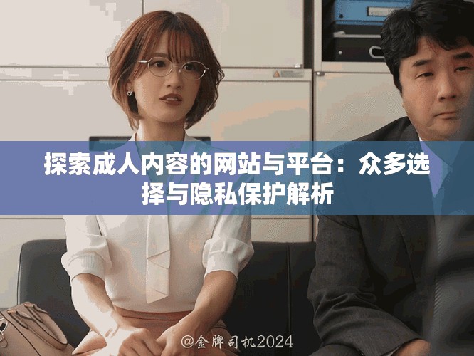 探索成人内容的网站与平台：众多选择与隐私保护解析