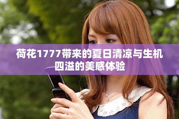荷花1777带来的夏日清凉与生机四溢的美感体验
