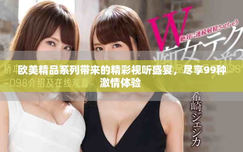 欧美精品系列带来的精彩视听盛宴，尽享99种激情体验 
