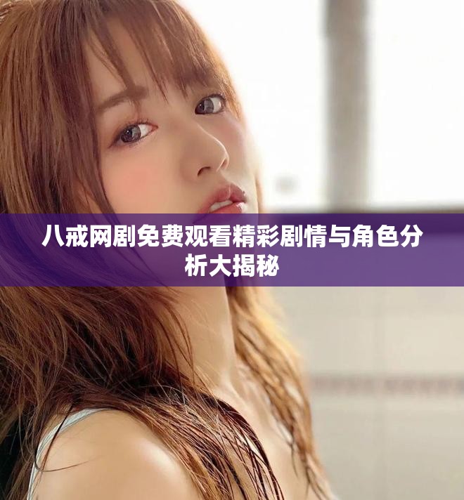 八戒网剧免费观看精彩剧情与角色分析大揭秘