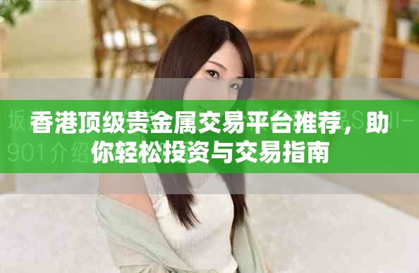 香港顶级贵金属交易平台推荐，助你轻松投资与交易指南