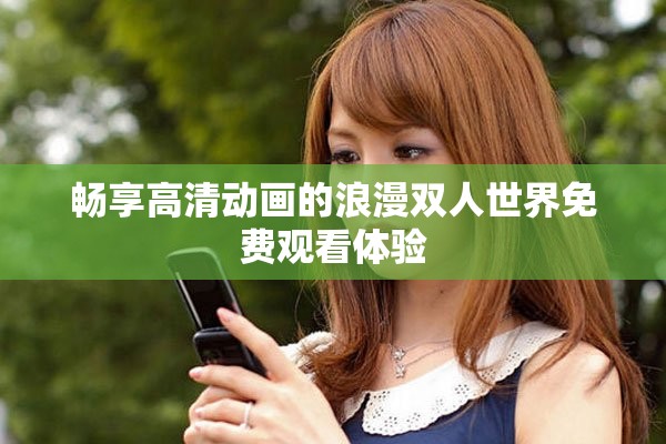 畅享高清动画的浪漫双人世界免费观看体验