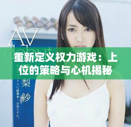 重新定义权力游戏：上位的策略与心机揭秘