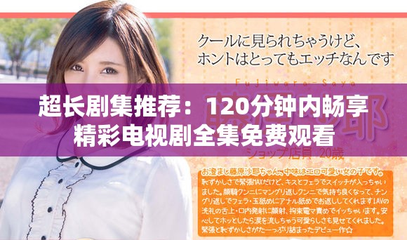 超长剧集推荐：120分钟内畅享精彩电视剧全集免费观看