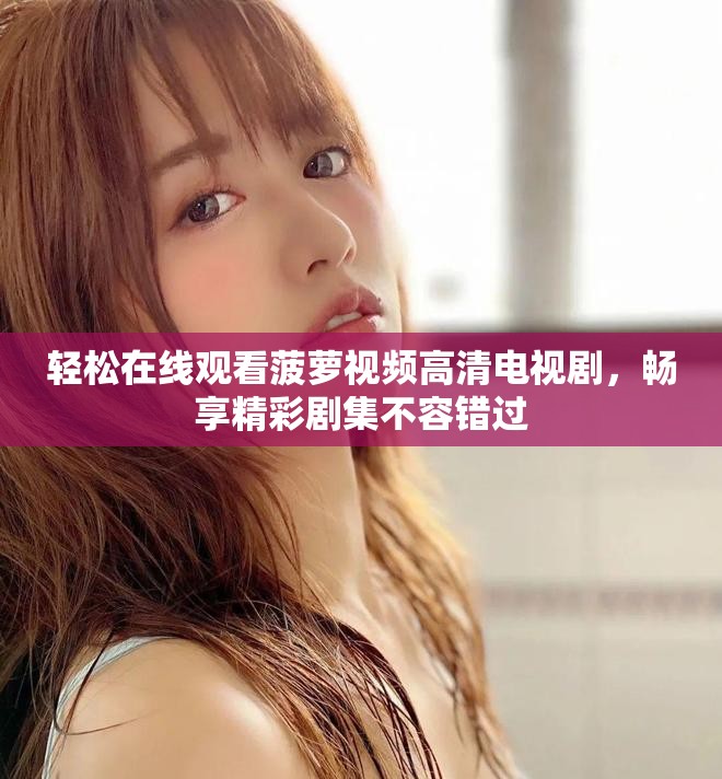 轻松在线观看菠萝视频高清电视剧，畅享精彩剧集不容错过
