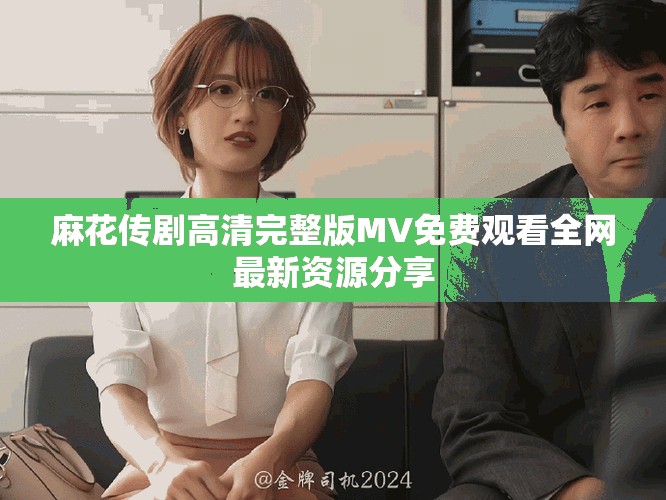 麻花传剧高清完整版MV免费观看全网最新资源分享