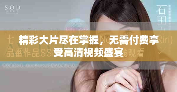 精彩大片尽在掌握，无需付费享受高清视频盛宴
