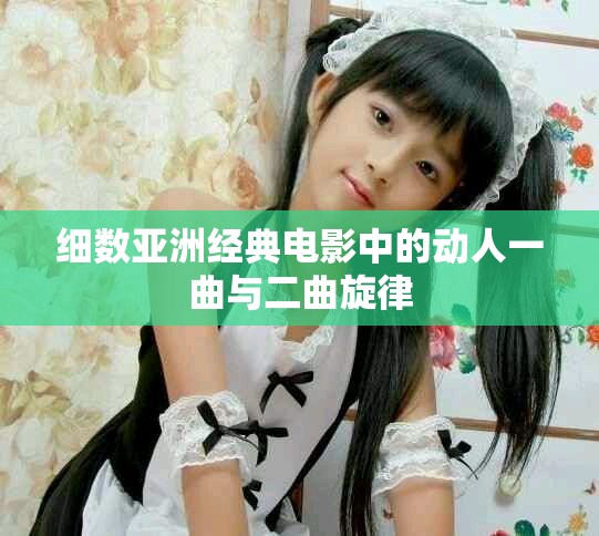 细数亚洲经典电影中的动人一曲与二曲旋律