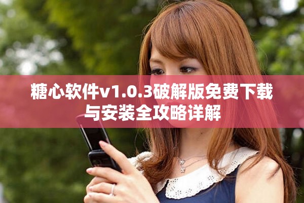 糖心软件v1.0.3破解版免费下载与安装全攻略详解