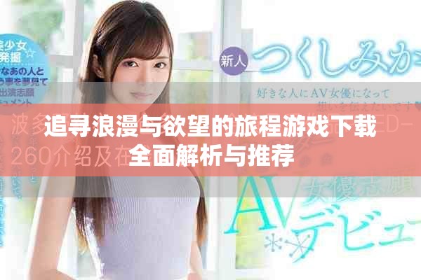 追寻浪漫与欲望的旅程游戏下载全面解析与推荐
