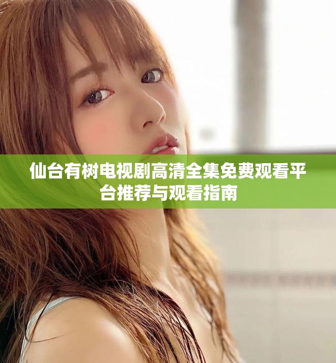 仙台有树电视剧高清全集免费观看平台推荐与观看指南