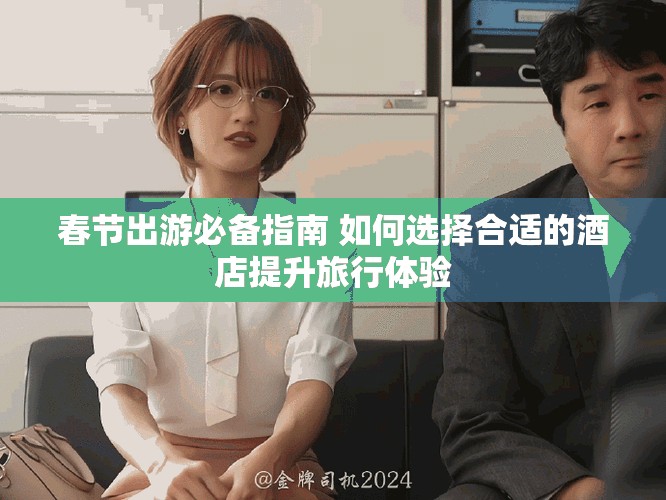 春节出游必备指南 如何选择合适的酒店提升旅行体验