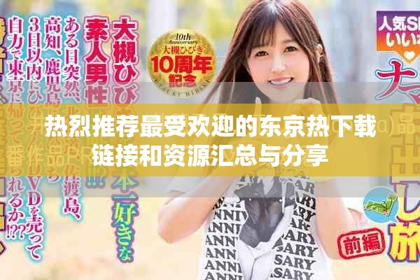 热烈推荐最受欢迎的东京热下载链接和资源汇总与分享