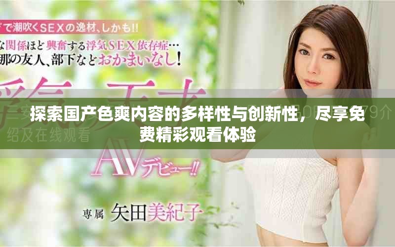 探索国产色爽内容的多样性与创新性，尽享免费精彩观看体验