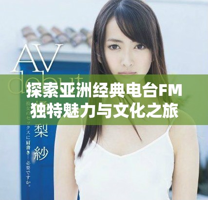 探索亚洲经典电台FM独特魅力与文化之旅