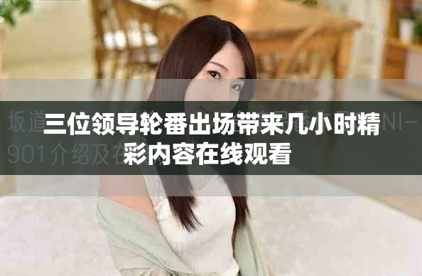 三位领导轮番出场带来几小时精彩内容在线观看 