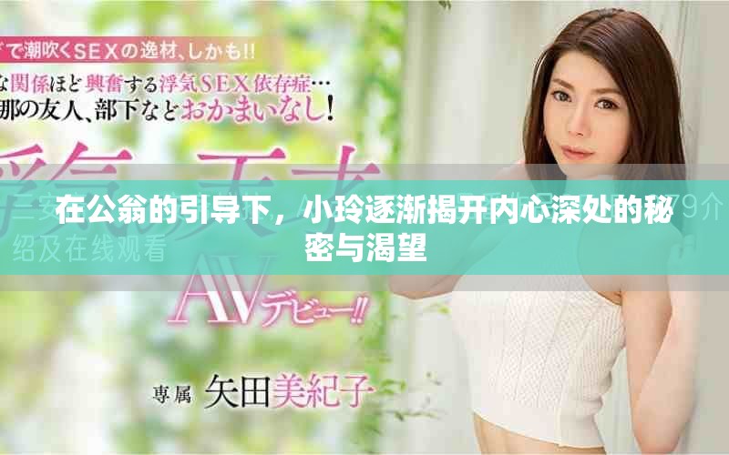 在公翁的引导下，小玲逐渐揭开内心深处的秘密与渴望