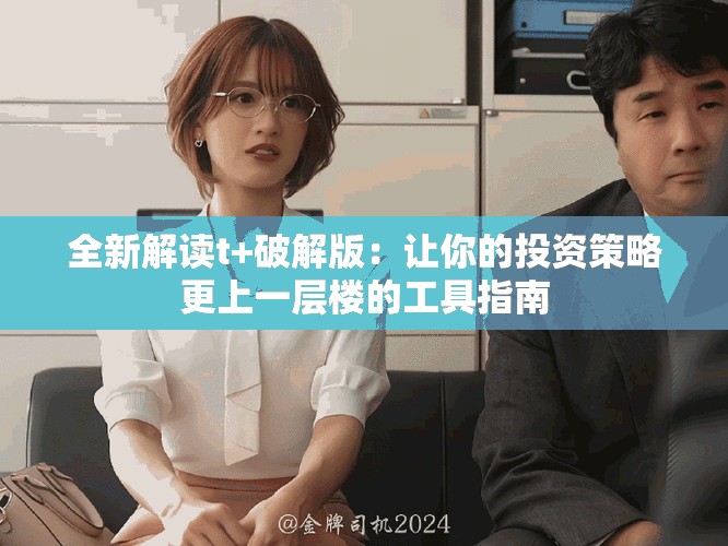 全新解读t+破解版：让你的投资策略更上一层楼的工具指南