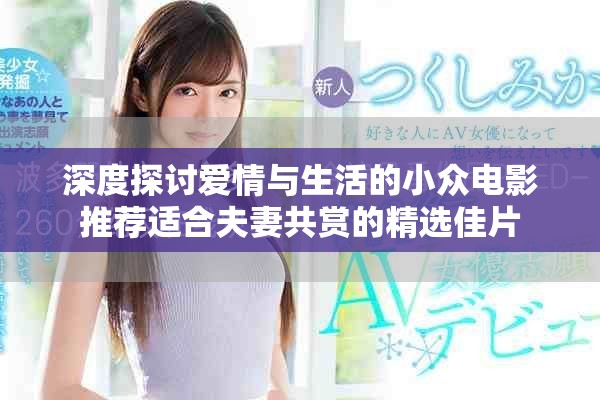 深度探讨爱情与生活的小众电影推荐适合夫妻共赏的精选佳片