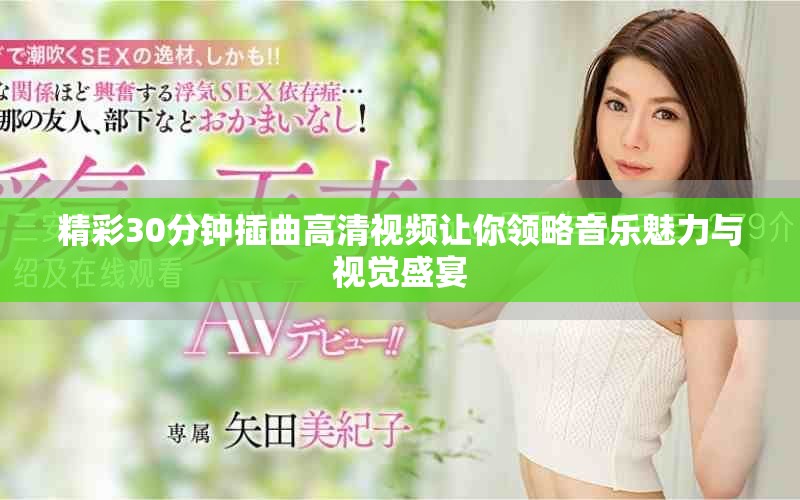 精彩30分钟插曲高清视频让你领略音乐魅力与视觉盛宴