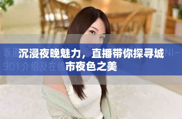 沉浸夜晚魅力，直播带你探寻城市夜色之美