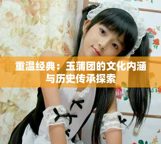 重温经典：玉蒲团的文化内涵与历史传承探索