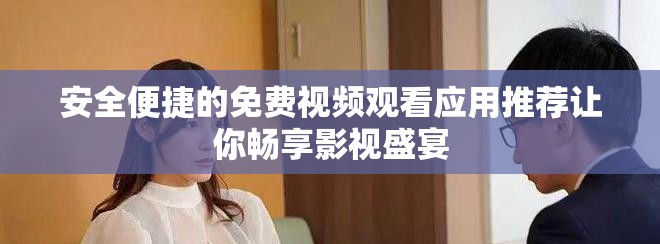 安全便捷的免费视频观看应用推荐让你畅享影视盛宴