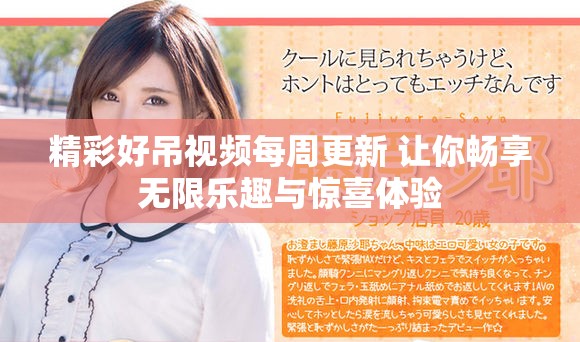 精彩好吊视频每周更新 让你畅享无限乐趣与惊喜体验