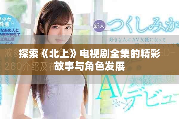探索《北上》电视剧全集的精彩故事与角色发展
