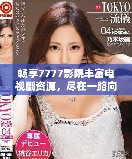 畅享7777影院丰富电视剧资源，尽在一路向西的精彩剧集大全