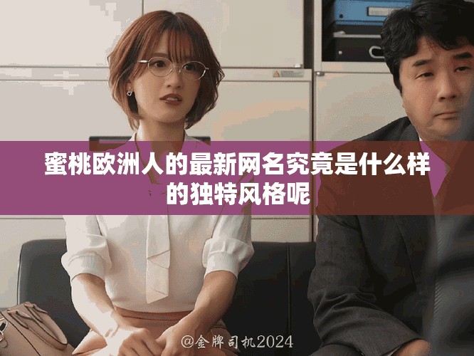 蜜桃欧洲人的最新网名究竟是什么样的独特风格呢
