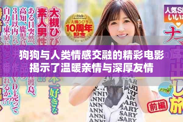 狗狗与人类情感交融的精彩电影揭示了温暖亲情与深厚友情