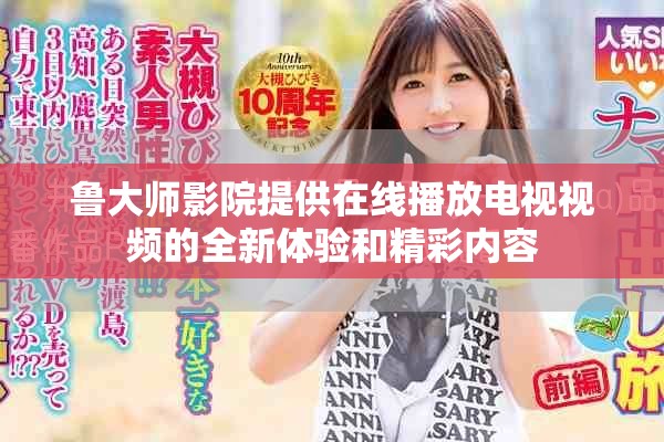 鲁大师影院提供在线播放电视视频的全新体验和精彩内容