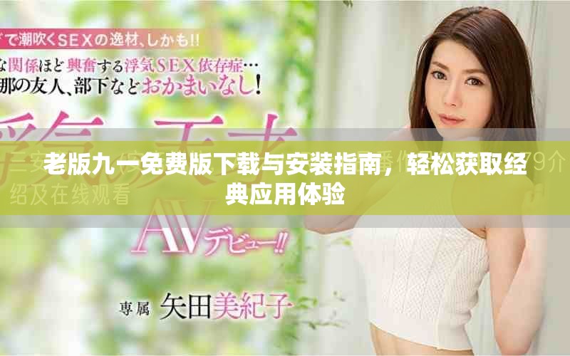 老版九一免费版下载与安装指南，轻松获取经典应用体验