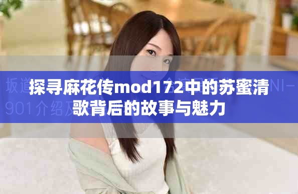 探寻麻花传mod172中的苏蜜清歌背后的故事与魅力