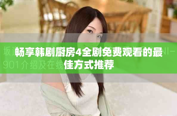 畅享韩剧厨房4全剧免费观看的最佳方式推荐