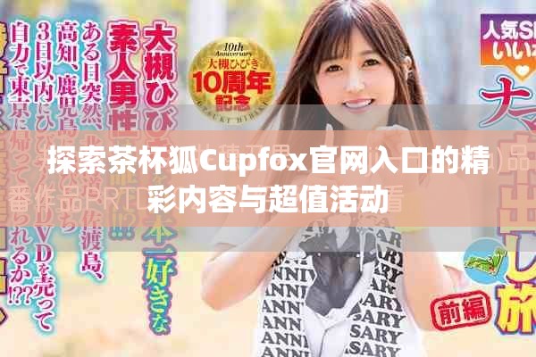 探索茶杯狐Cupfox官网入口的精彩内容与超值活动