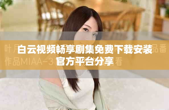 白云视频畅享剧集免费下载安装官方平台分享